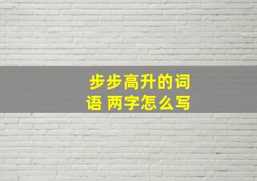 步步高升的词语 两字怎么写